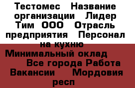 Тестомес › Название организации ­ Лидер Тим, ООО › Отрасль предприятия ­ Персонал на кухню › Минимальный оклад ­ 23 500 - Все города Работа » Вакансии   . Мордовия респ.